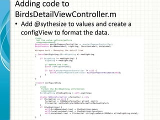 Adding code to
BirdsDetailViewController.m
• Add @sythesize to values and create a
  configView to format the data.
 