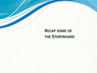 RECAP SOME OF
THE STORYBOARD
 