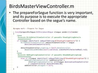 BirdsMasterViewController.m
• The prepareForSegue function is very important,
  and its purpose is to execute the appropriate
  Controller based on the segue’s name.
 