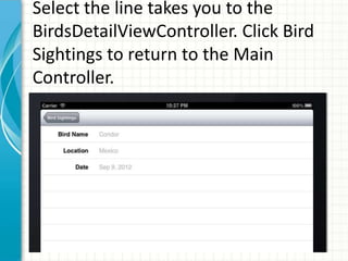 Select the line takes you to the
BirdsDetailViewController. Click Bird
Sightings to return to the Main
Controller.
 