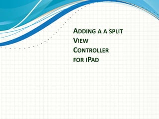 ADDING A A SPLIT
VIEW
CONTROLLER
FOR IPAD
 