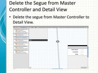 Delete the Segue from Master
Controller and Detail View
• Delete the segue from Master Controller to
  Detail View.
 