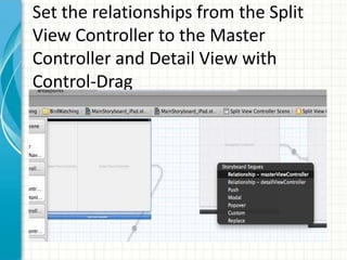 Set the relationships from the Split
View Controller to the Master
Controller and Detail View with
Control-Drag
 
