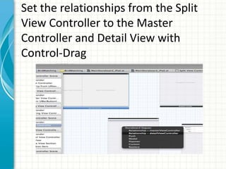 Set the relationships from the Split
View Controller to the Master
Controller and Detail View with
Control-Drag
 