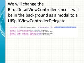 We will change the
BirdsDetailViewController since it will
be in the background as a modal to a
UISplitViewControllerDelegate
 