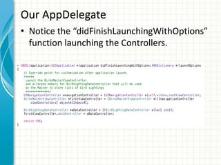 Our AppDelegate
• Notice the “didFinishLaunchingWithOptions”
  function launching the Controllers.
 