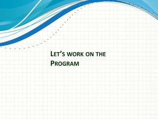 LET’S WORK ON THE
PROGRAM
 
