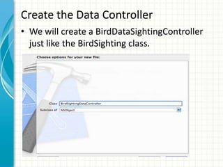 Create the Data Controller
• We will create a BirdDataSightingController
  just like the BirdSighting class.
 