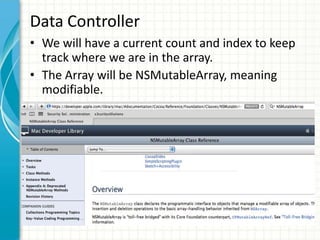 Data Controller
• We will have a current count and index to keep
  track where we are in the array.
• The Array will be NSMutableArray, meaning
  modifiable.
 
