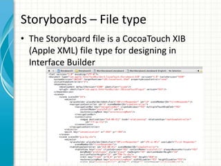 Storyboards – File type
• The Storyboard file is a CocoaTouch XIB
  (Apple XML) file type for designing in
  Interface Builder
 
