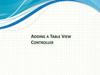 ADDING A TABLE VIEW
CONTROLLER
 