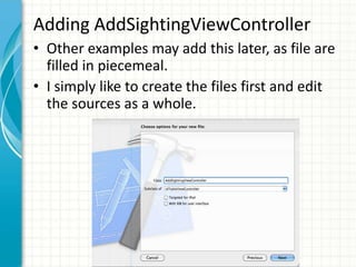 Adding AddSightingViewController
• Other examples may add this later, as file are
  filled in piecemeal.
• I simply like to create the files first and edit
  the sources as a whole.
 
