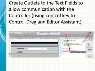 Create Outlets to the Text Fields to
allow communication with the
Controller (using control key to
Control-Drag and Editor Assistant)
 