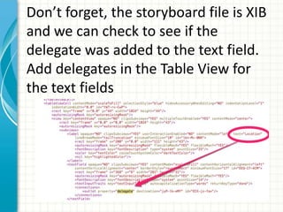Don’t forget, the storyboard file is XIB
and we can check to see if the
delegate was added to the text field.
Add delegates in the Table View for
the text fields
 