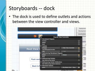 Storyboards -- dock
• The dock is used to define outlets and actions
  between the view controller and views.
 