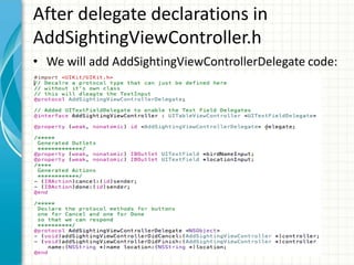 After delegate declarations in
AddSightingViewController.h
• We will add AddSightingViewControllerDelegate code:
 