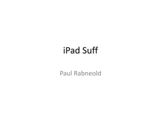 iPad Suff
Paul Rabneold
 