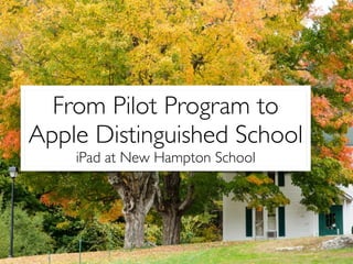 From Pilot Program to
Apple Distinguished School	

iPad at New Hampton School
 
