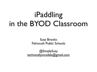 iPaddling
in the BYOD Classroom
            Suzy Brooks
       Falmouth Public Schools

             @SimplySuzy
    technicallyinvisible@gmail.com
 