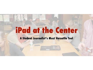 iPad at the Center
A Student Journalist’s Most Versatile Tool

 