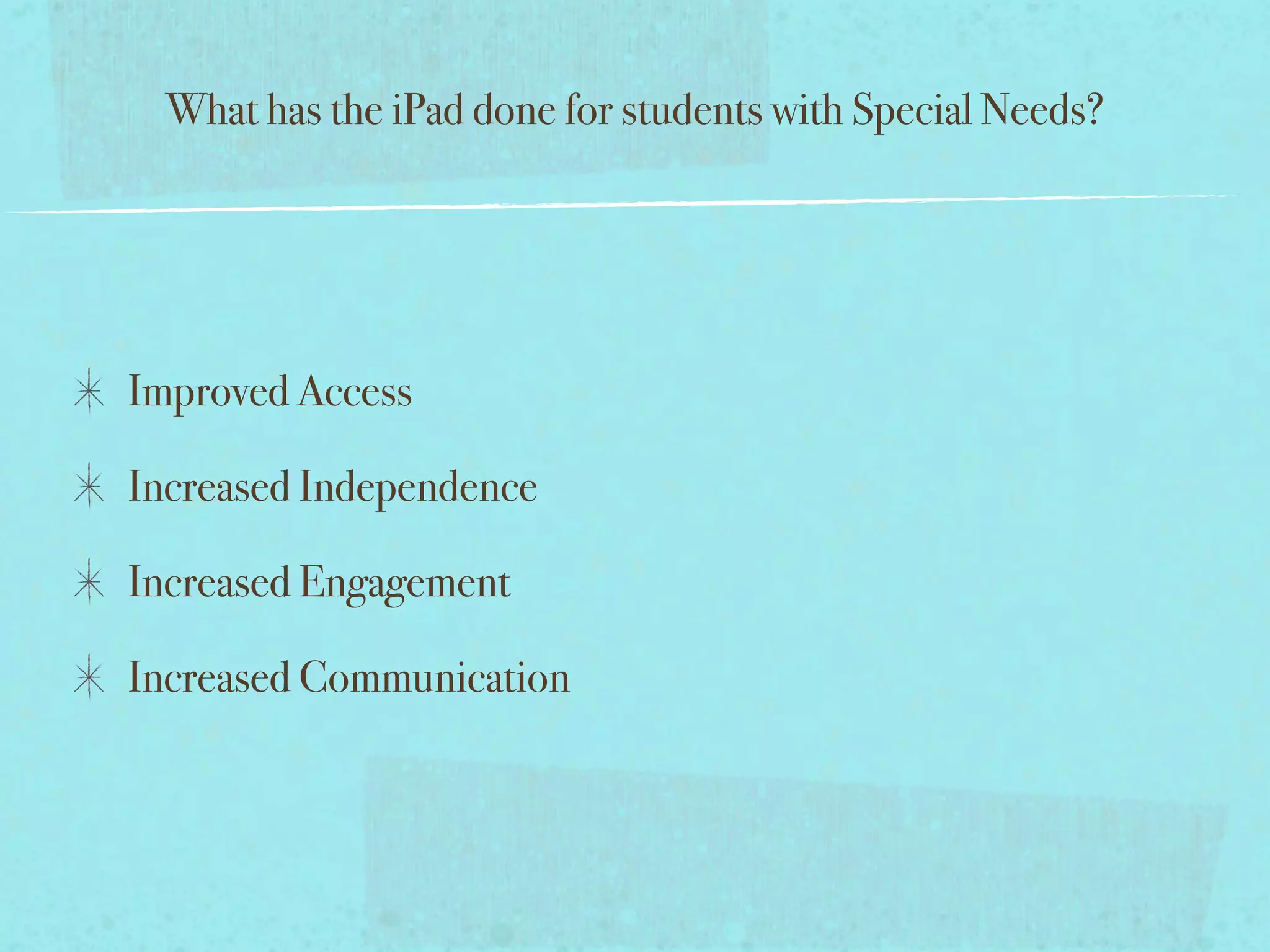 What has the iPad done for students with Special Needs?




Improved Access

Increased Independence

Increased Engagement

Increased Communication
 