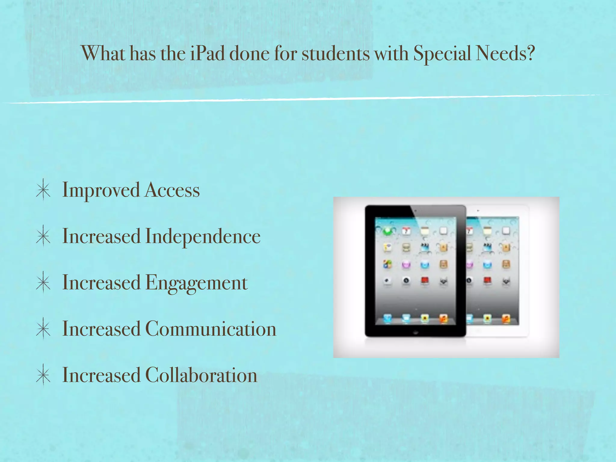 What has the iPad done for students with Special Needs?




Improved Access

Increased Independence

Increased Engagement

Increased Communication

Increased Collaboration
 