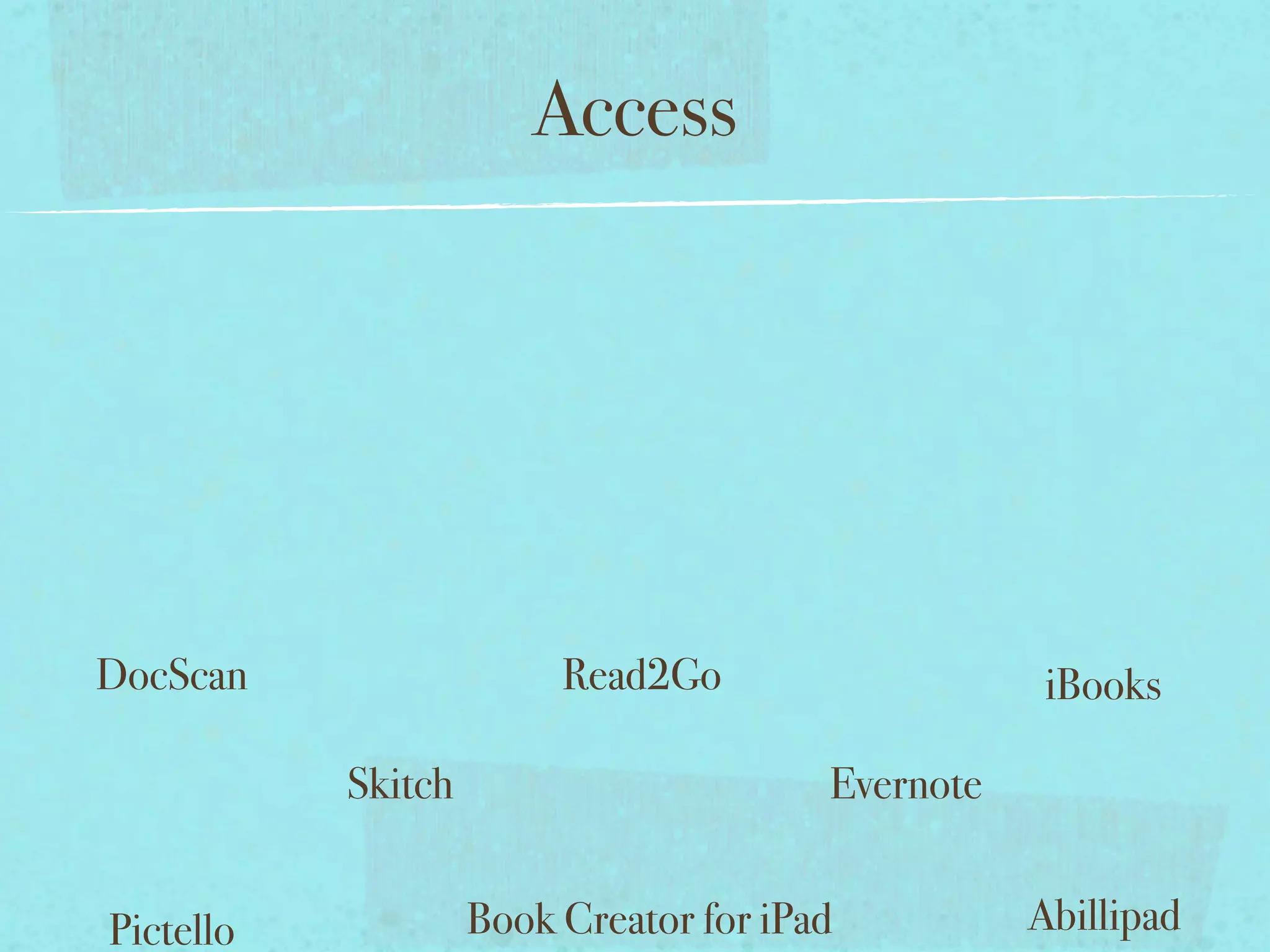 Access




DocScan                  Read2Go                   iBooks

           Skitch                       Evernote


Pictello            Book Creator for iPad          Abillipad
 