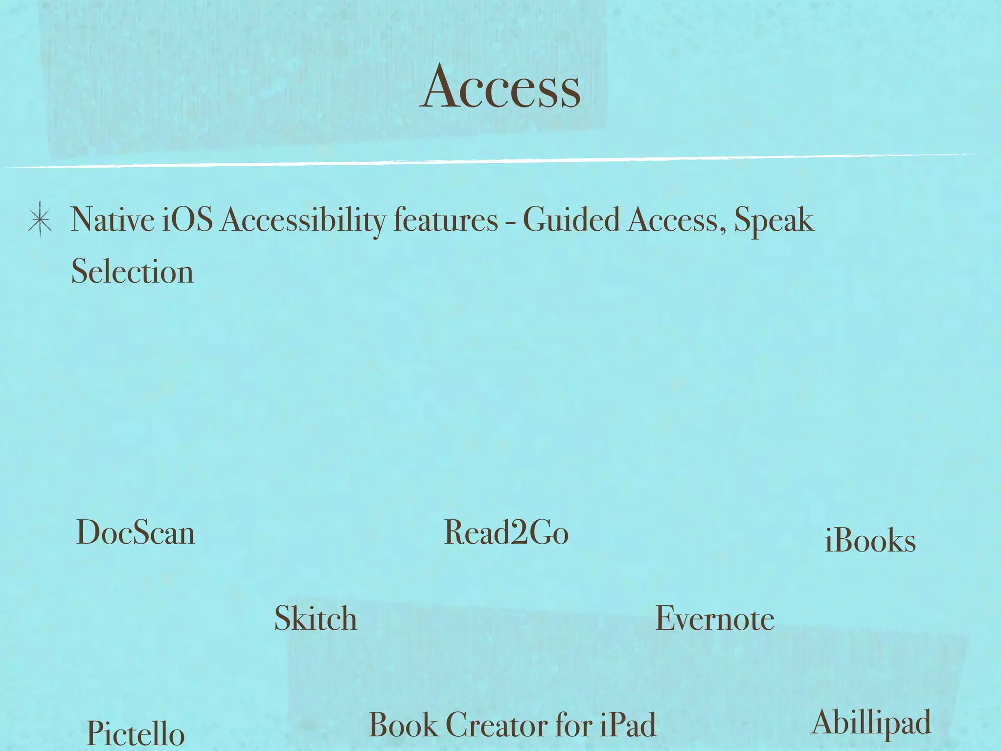 Access
Native iOS Accessibility features - Guided Access, Speak
Selection




DocScan                      Read2Go                       iBooks

               Skitch                       Evernote


 Pictello               Book Creator for iPad          Abillipad
 