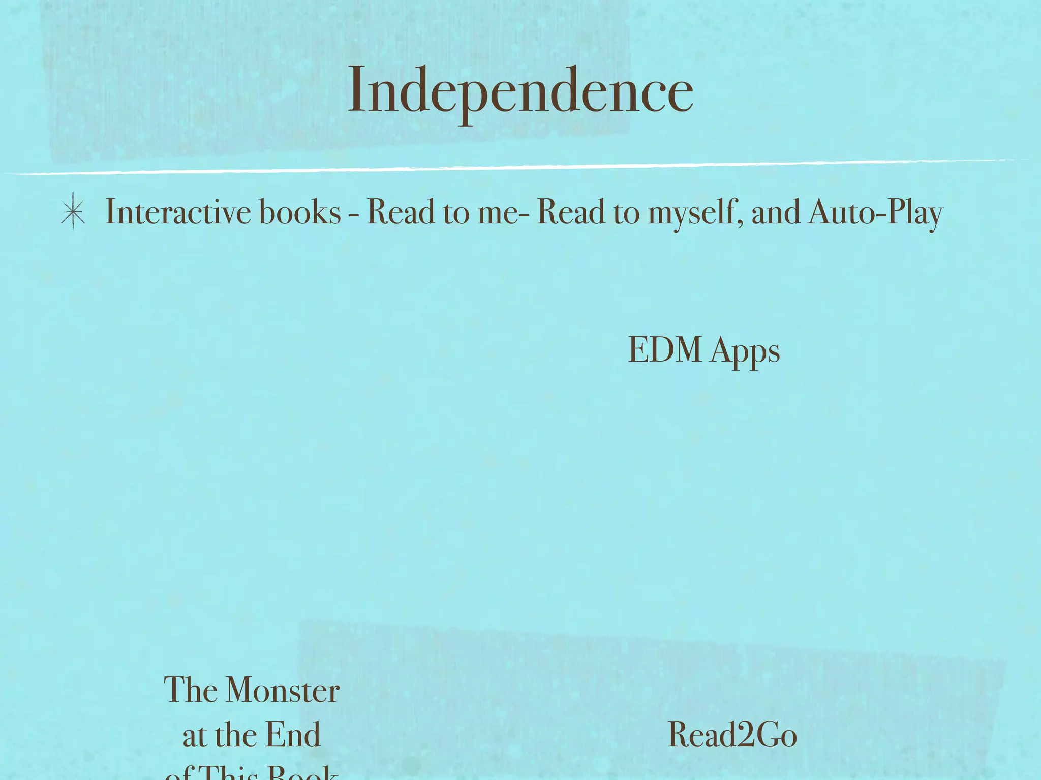Independence
Interactive books - Read to me- Read to myself, and Auto-Play


                                      EDM Apps




    The Monster
     at the End                         Read2Go
 