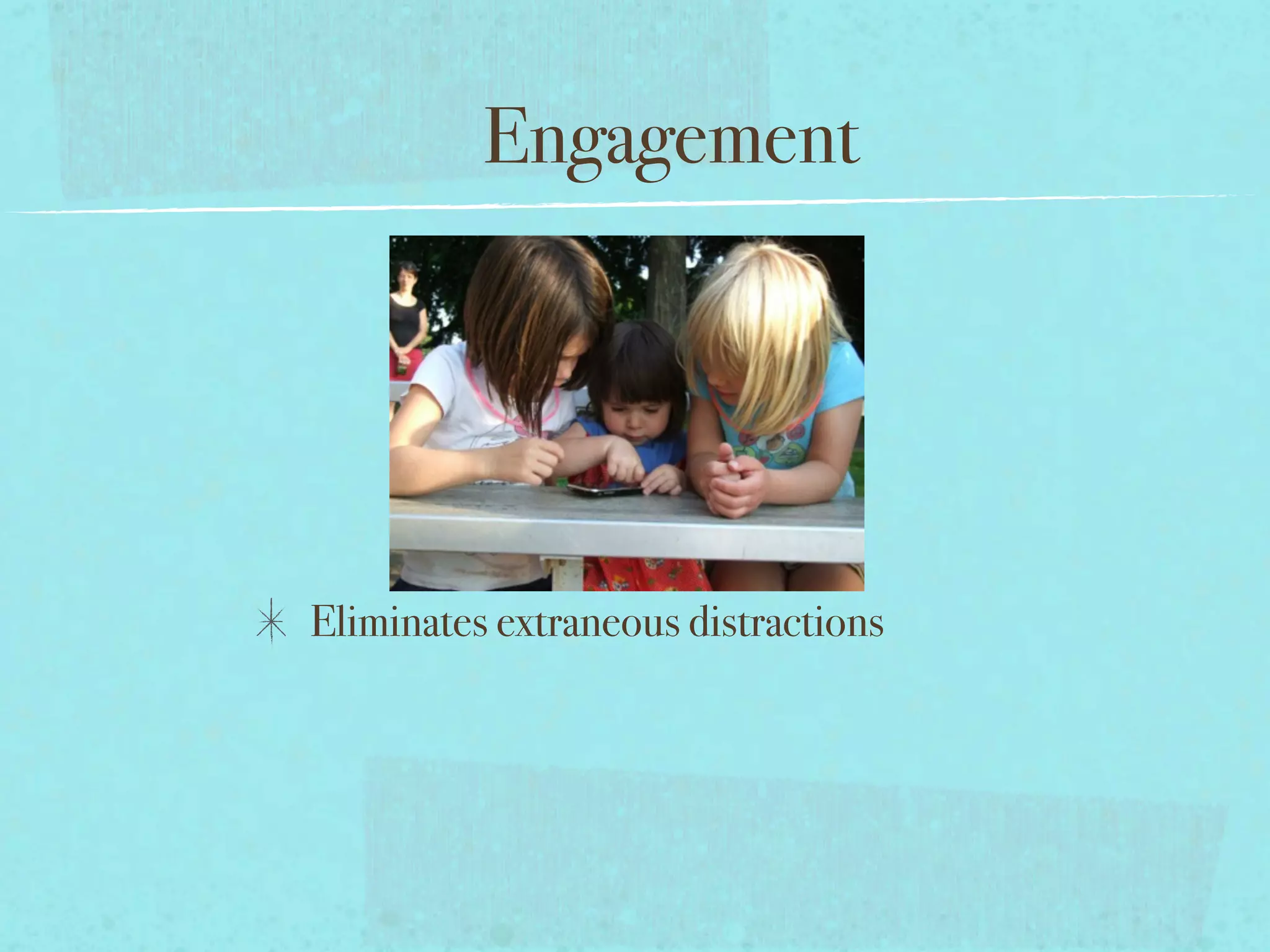 Engagement




Eliminates extraneous distractions
 