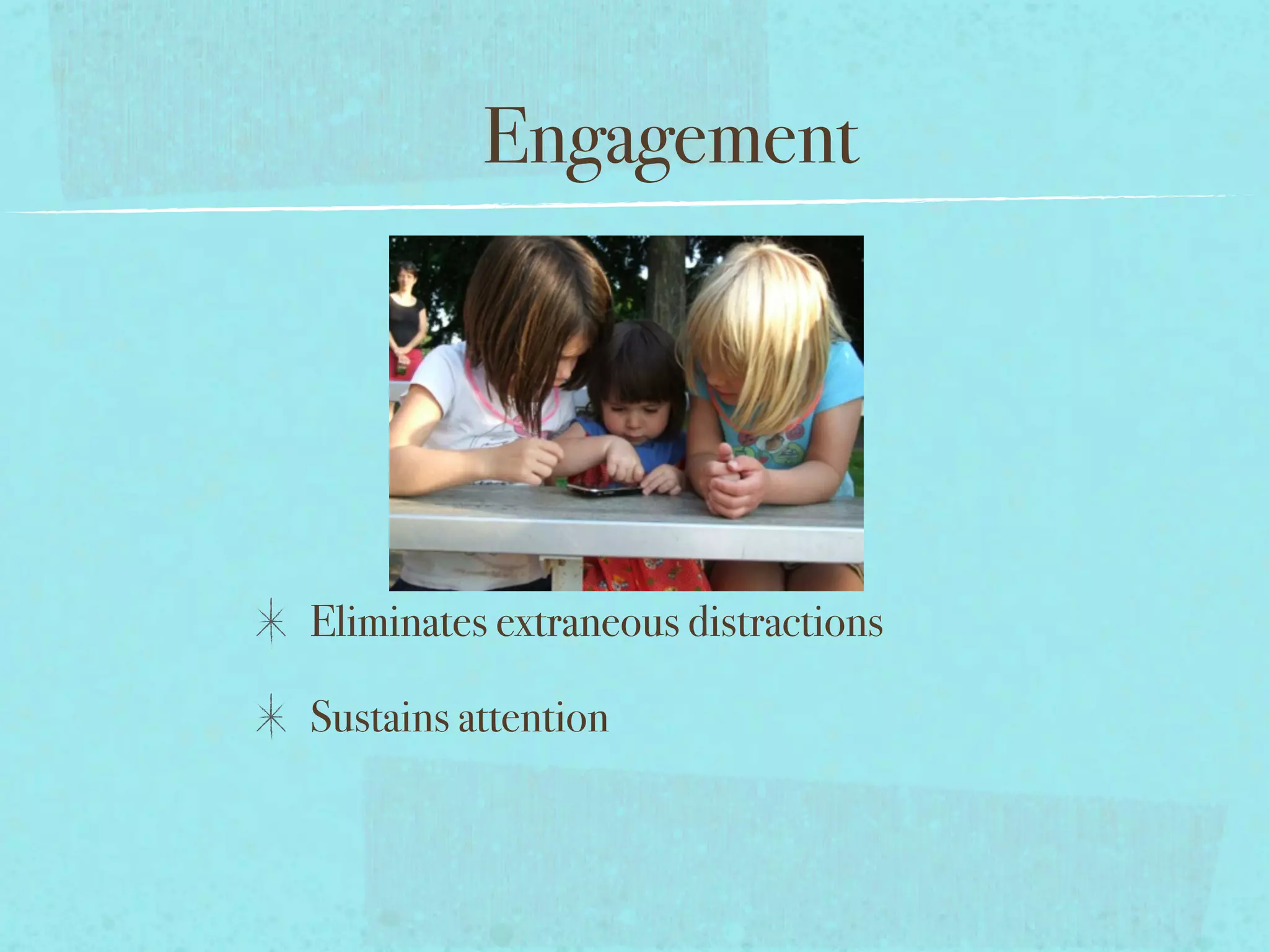 Engagement




Eliminates extraneous distractions

Sustains attention
 