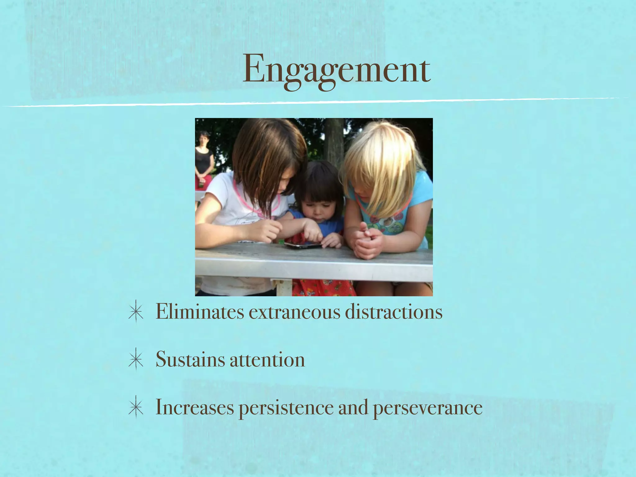 Engagement




Eliminates extraneous distractions

Sustains attention

Increases persistence and perseverance
 