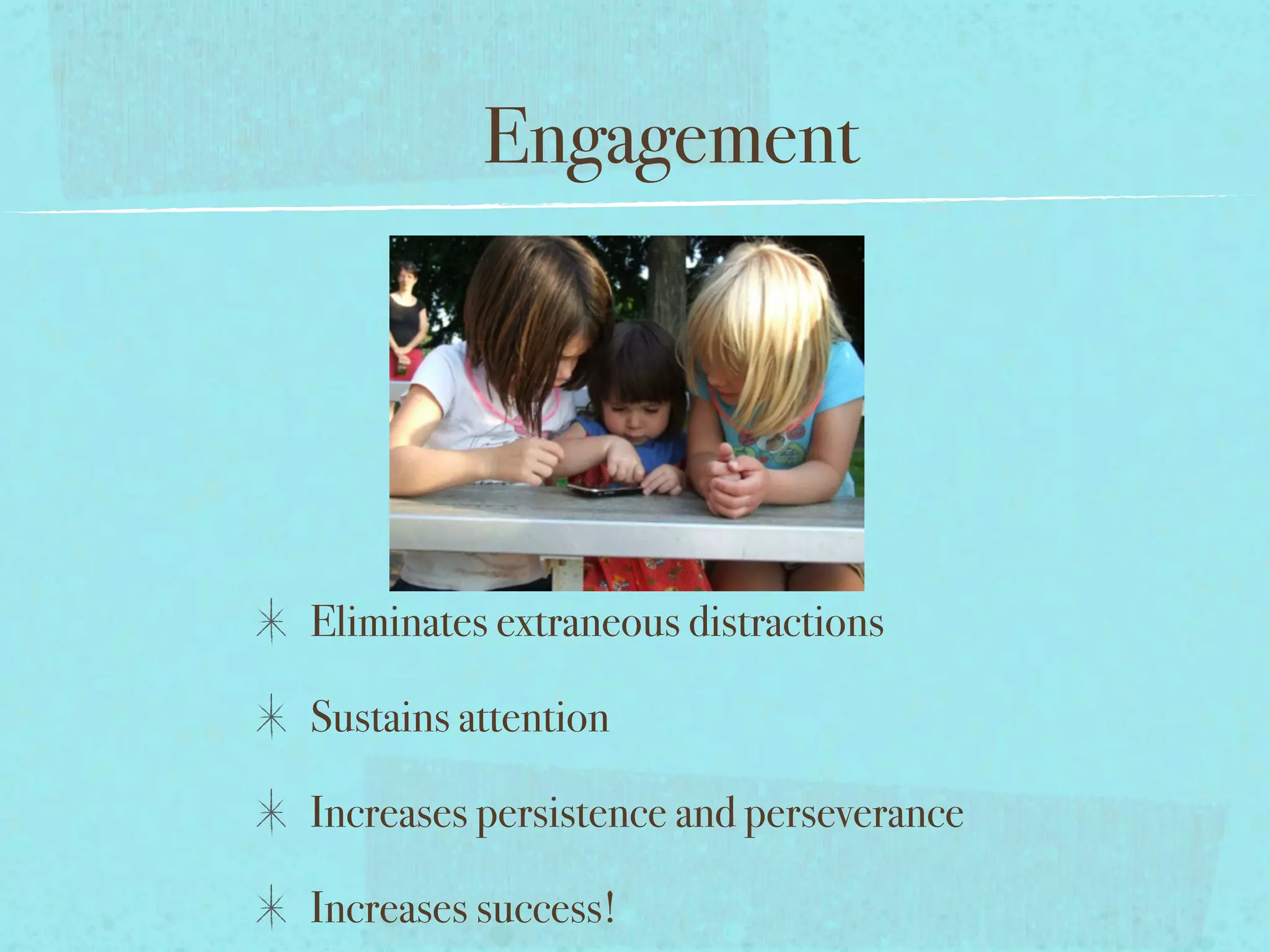 Engagement




Eliminates extraneous distractions

Sustains attention

Increases persistence and perseverance

Increases success!
 
