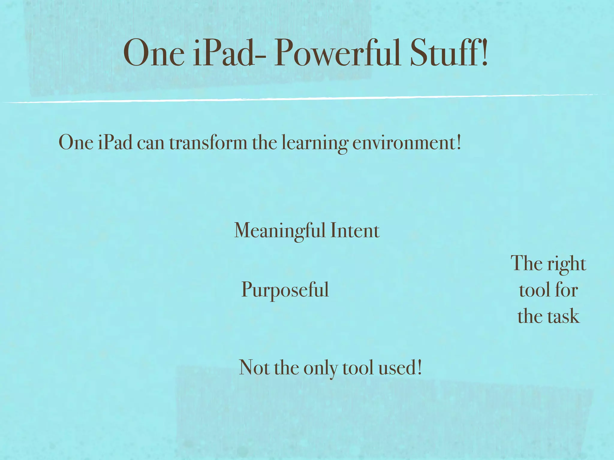 One iPad- Powerful Stuff!

One iPad can transform the learning environment!



                    Meaningful Intent
                                                   The right
                     Purposeful                     tool for
                                                    the task

                     Not the only tool used!
 