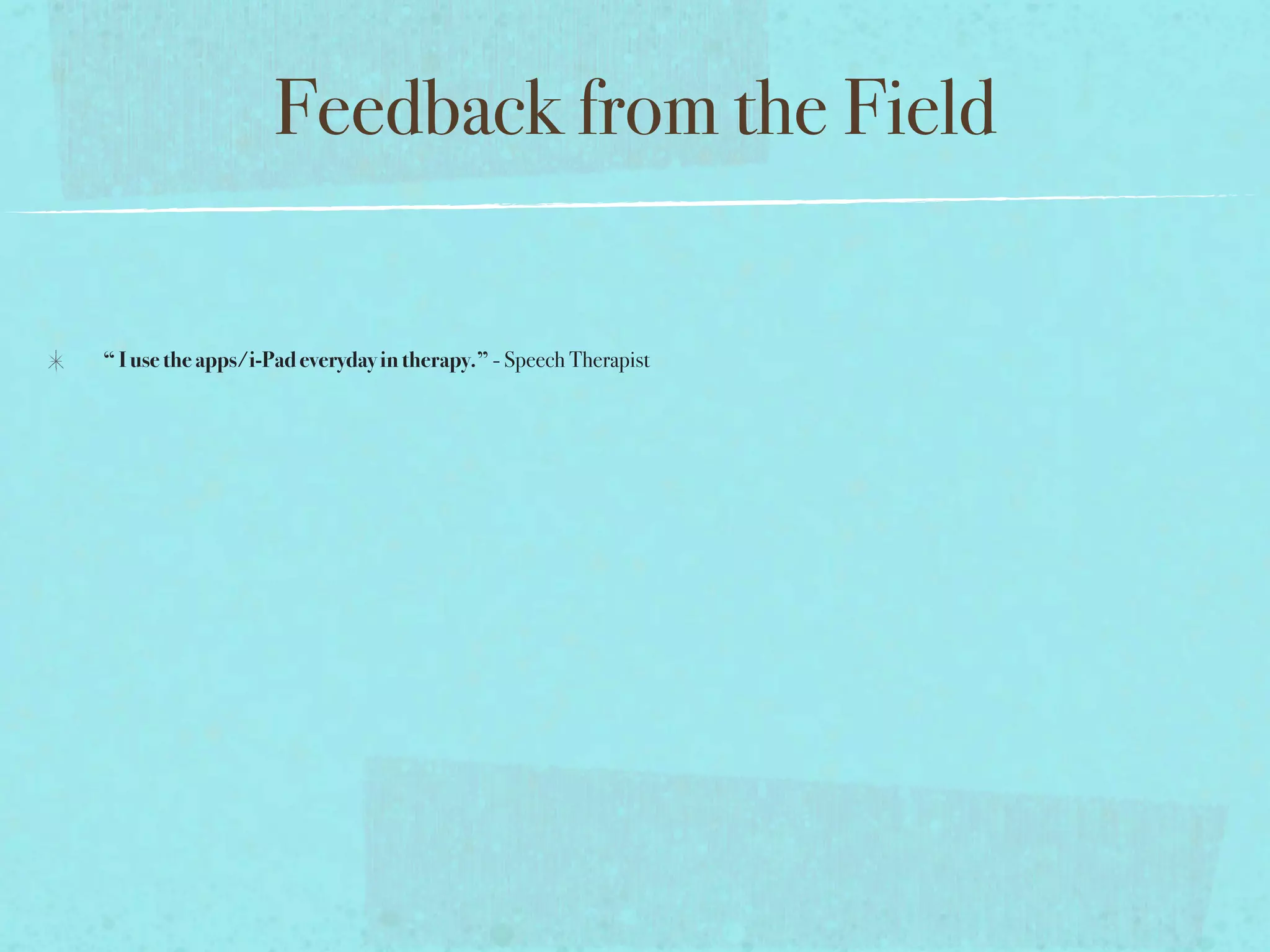 Feedback from the Field

“ I use the apps/i-Pad everyday in therapy.” - Speech Therapist
 