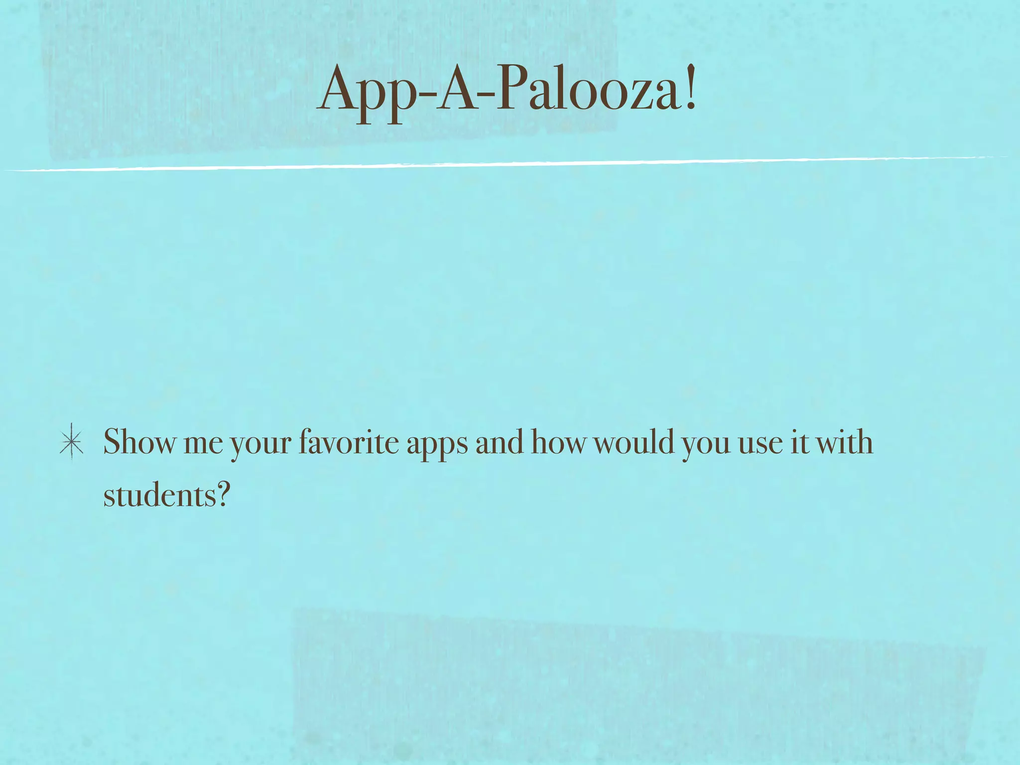 App-A-Palooza!




Show me your favorite apps and how would you use it with
students?
 