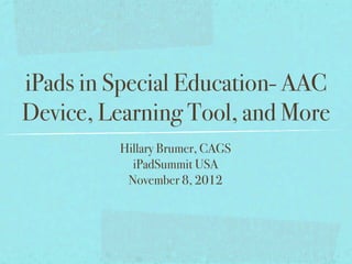 iPads in Special Education- AAC
Device, Learning Tool, and More
         Hillary Brumer, CAGS
           iPadSummit USA
          November 8, 2012
 