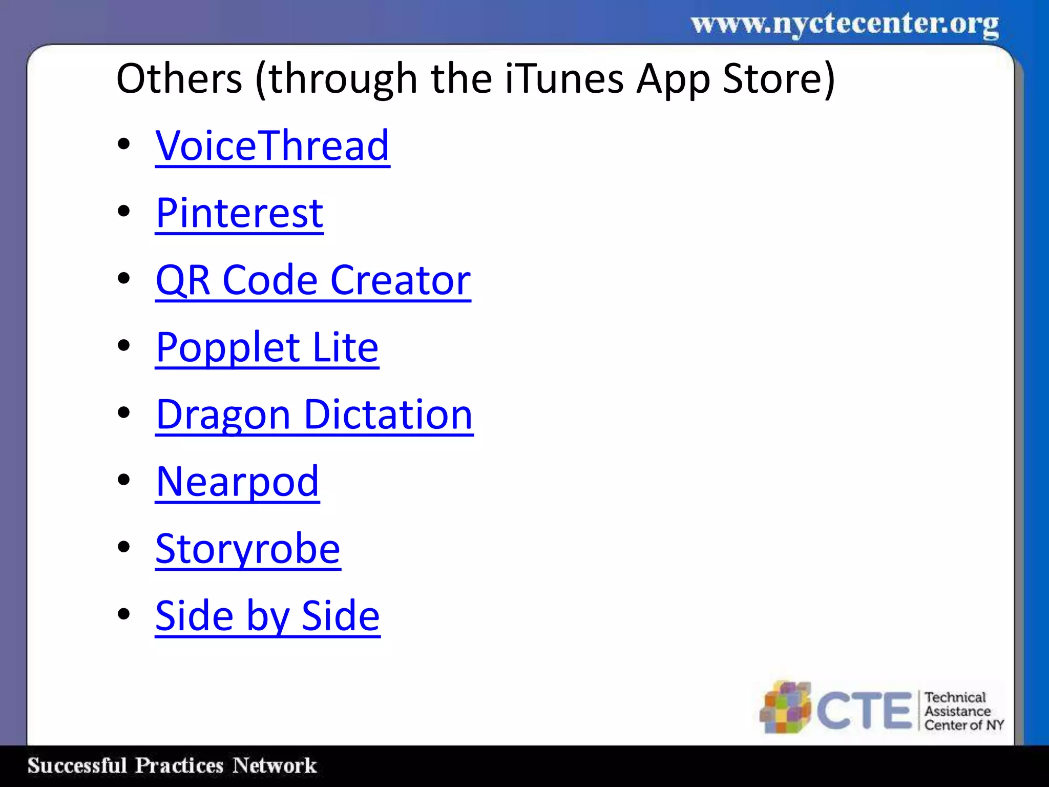 Others (through the iTunes App Store)
• VoiceThread
• Pinterest
• QR Code Creator
• Popplet Lite
• Dragon Dictation
• Nearpod
• Storyrobe
• Side by Side
 