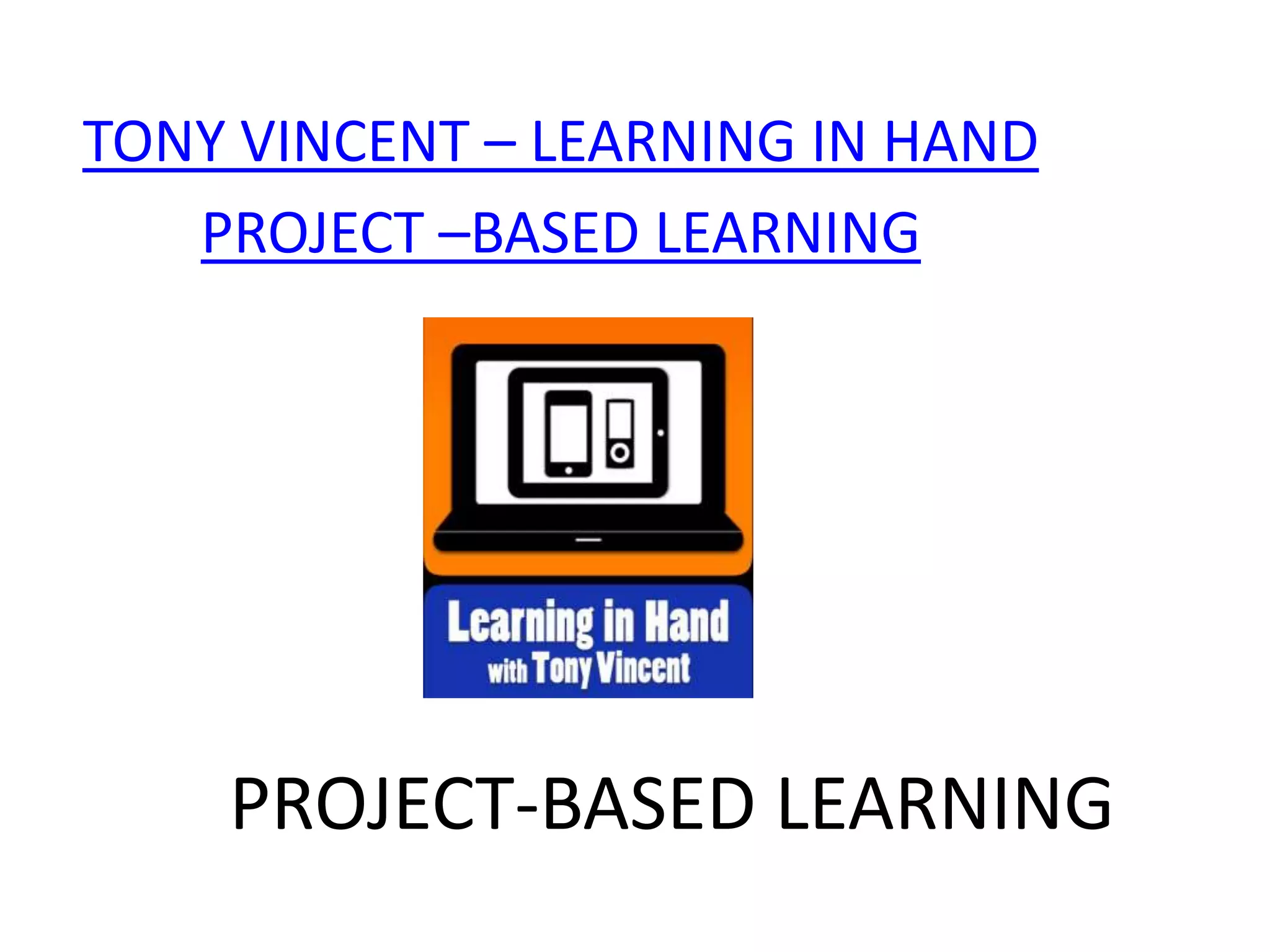 TONY VINCENT – LEARNING IN HAND
   PROJECT –BASED LEARNING




    PROJECT-BASED LEARNING
 