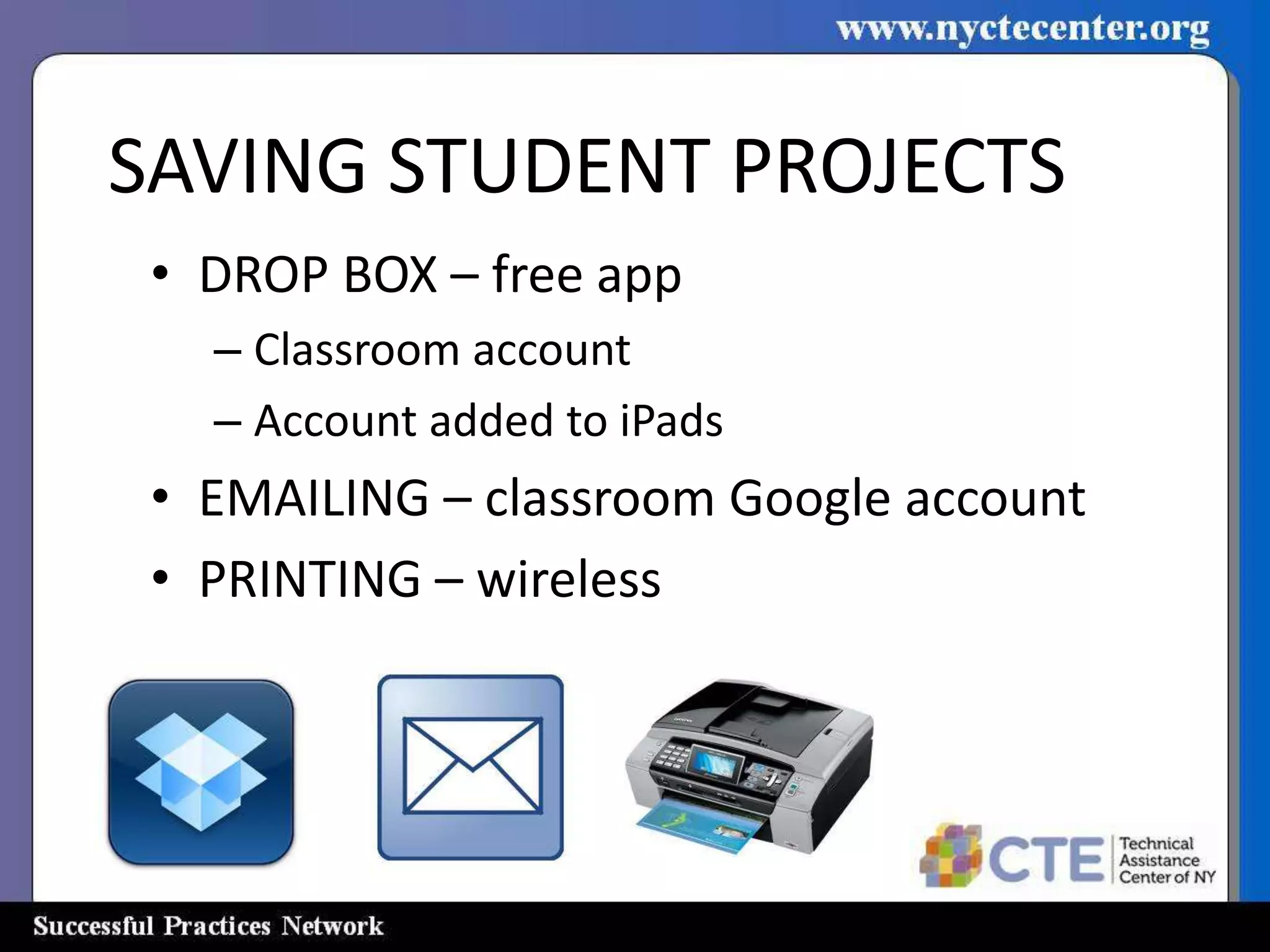 SAVING STUDENT PROJECTS
 • DROP BOX – free app
   – Classroom account
   – Account added to iPads
 • EMAILING – classroom Google account
 • PRINTING – wireless
 