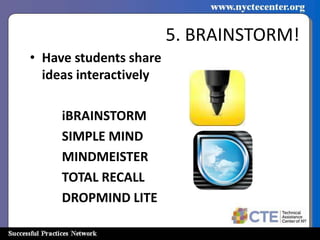 5. BRAINSTORM!
• Have students share
  ideas interactively

     iBRAINSTORM
     SIMPLE MIND
     MINDMEISTER
     TOTAL RECALL
     DROPMIND LITE
 