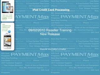 iPad Credit Card Processing




09/02/2010 Reseller Training
       New Release



       Webinar information e-mailed
 