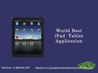 World Best
                                            iPad Tablet
                                             Application




Toll Free: +1-888-655-1257   http://www.ipadapplicationdevelopmentindia.com/
 