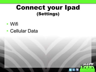 Connect your Ipad
              (Settings)

• Wifi
• Cellular Data
 