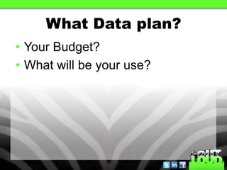 What Data plan?
• Your Budget?
• What will be your use?
 