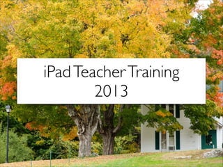 iPadTeacherTraining
2013
 
