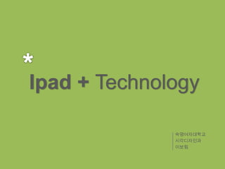 Ipad + Technology

              숙명여자대학교
              시각디자인과
              이보림
 