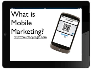What is
Mobile
Marketing?
http://courtneyengle.com
 