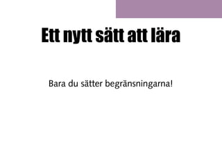 Ett nytt sätt att lära
Bara du sätter begränsningarna!

 