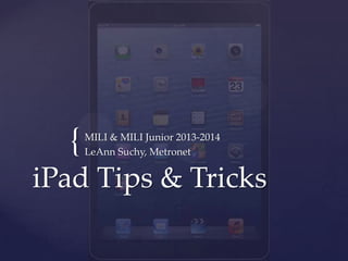 {
iPad Tips & Tricks
MILI & MILI Junior 2013-2014
LeAnn Suchy, Metronet
 